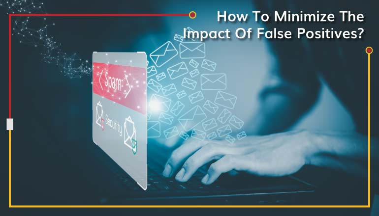 How To Minimize The Impact Of False Positives?